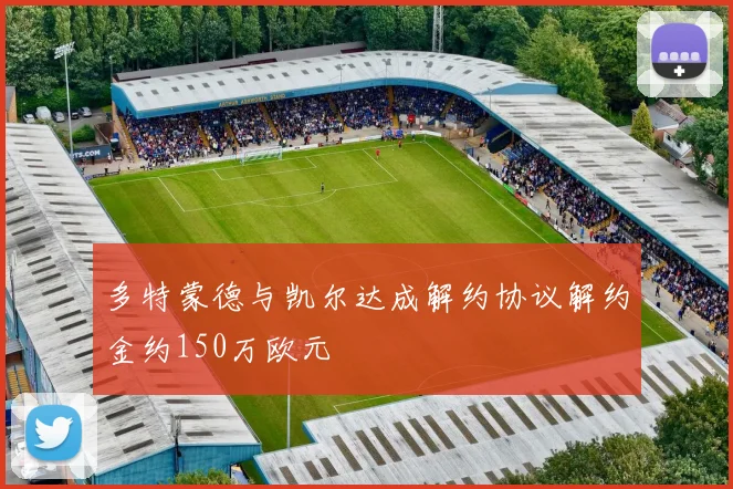 多特蒙德与凯尔达成解约协议解约金约150万欧元