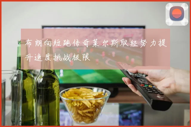 布朗向短跑传奇莱尔斯取经努力提升速度挑战极限