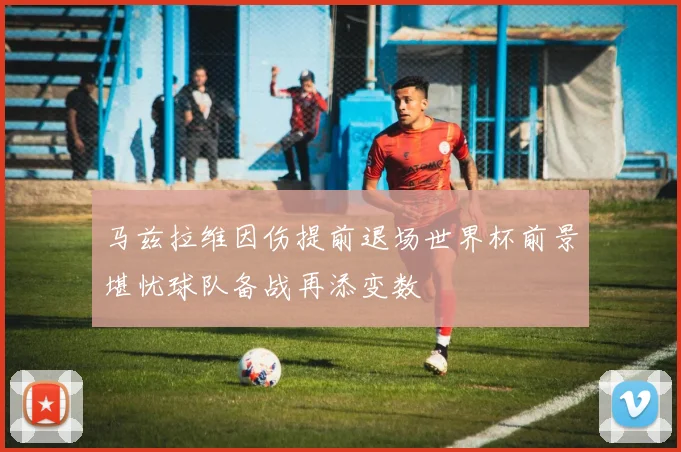 马兹拉维因伤提前退场世界杯前景堪忧球队备战再添变数