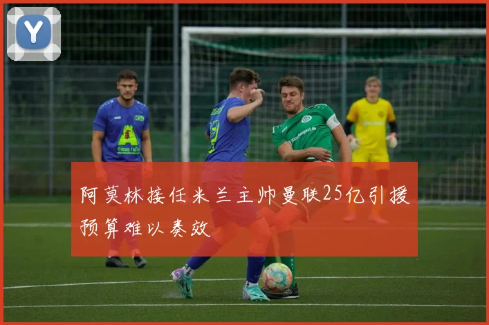 阿莫林接任米兰主帅曼联25亿引援预算难以奏效