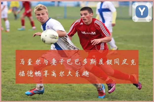 马奎尔与妻子巴巴多斯度假同皮克福德畅享高尔夫乐趣