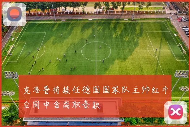 克洛普将接任德国国家队主帅红牛合同中含离职条款