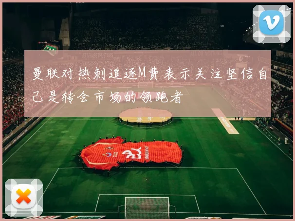 曼联对热刺追逐M费表示关注坚信自己是转会市场的领跑者