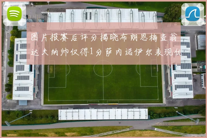 图片报赛后评分揭晓布朗恩梅查翁达夫纳帅仅得1分萨内诺伊尔表现优异获3分